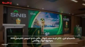 كلاسيكو ناري.. نتائج قرعة نصف النهائي كأس خادم الحرمين الشريفين 2026 بمواجهة الهلال والأهلي